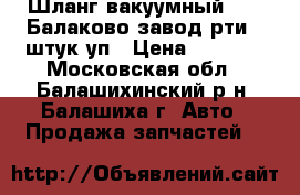 Шланг вакуумный 2121 Балаково завод рти 10штук уп › Цена ­ 1 760 - Московская обл., Балашихинский р-н, Балашиха г. Авто » Продажа запчастей   